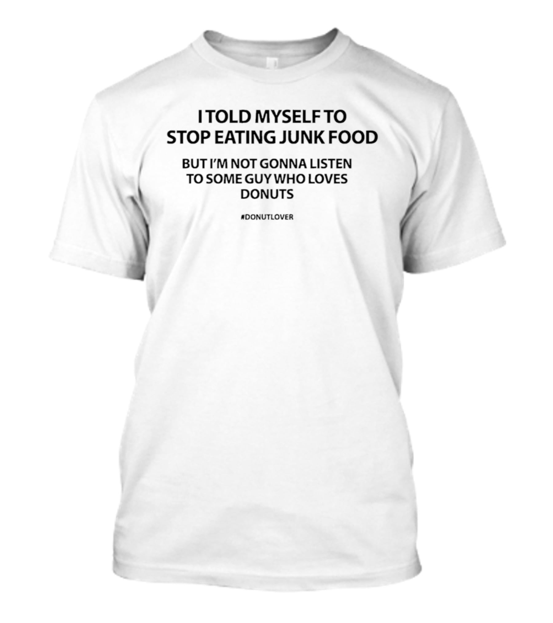 I Told Myself To Stop Eating Junk Food But I'm Not Gonna Listen To Some Guy Who Loves Donuts #DonutLover T-Shirt