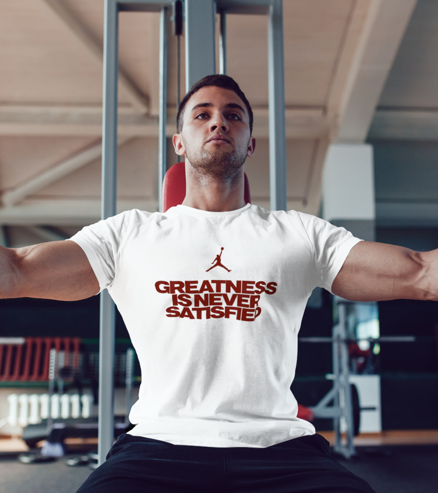 Jumpman Greatness Is Never Satisfied T-Shirt
