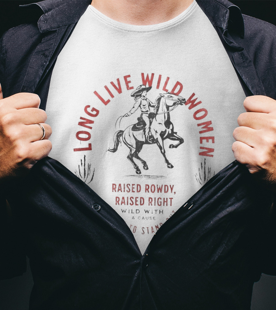 Long Live Wild Women Raised Rowdy Raised Right Wild With A Cause Born To Stand Out T-Shirt