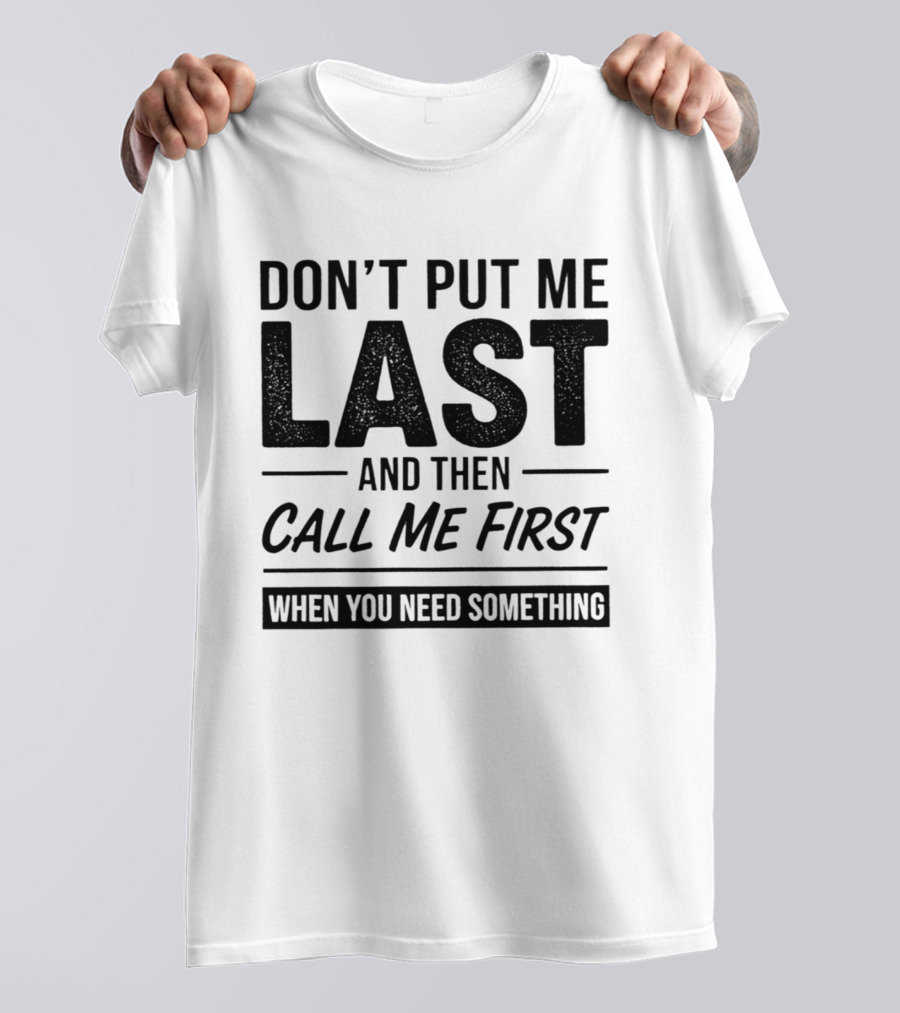 Don't Put Me Last Call Me First When You Need Something T-Shirt