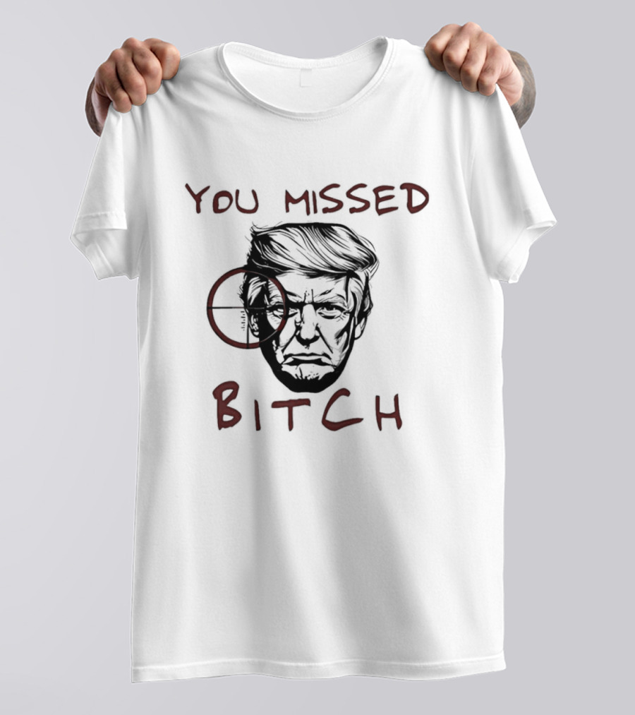 Donald Trump Survive An Assassination Attempt You Missed Bitch T-Shirt