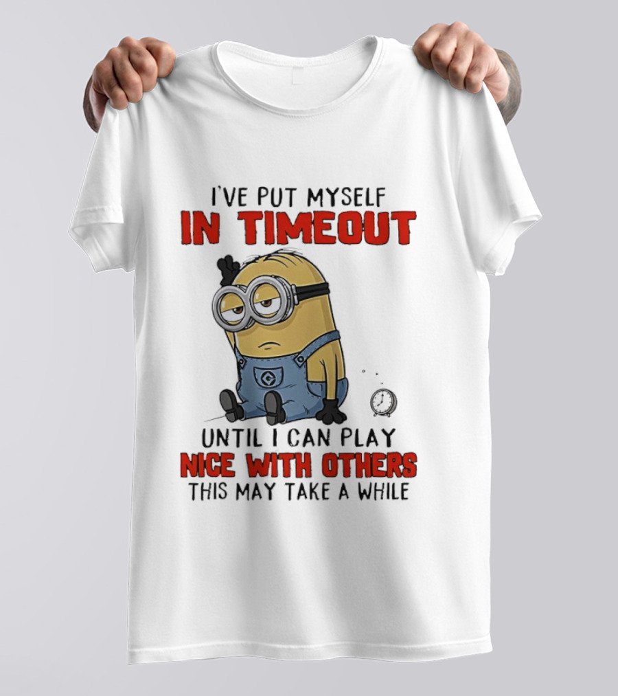 I've Put Myself In Timeout Minion Until I Can Play Nice With Others This May Take A While T-Shirt