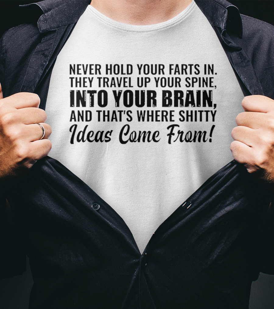 Never Hold Your Farts In They Travel Up Your Spine Into Your Brain And That's Where Shitty Ideas Come From T-Shirt