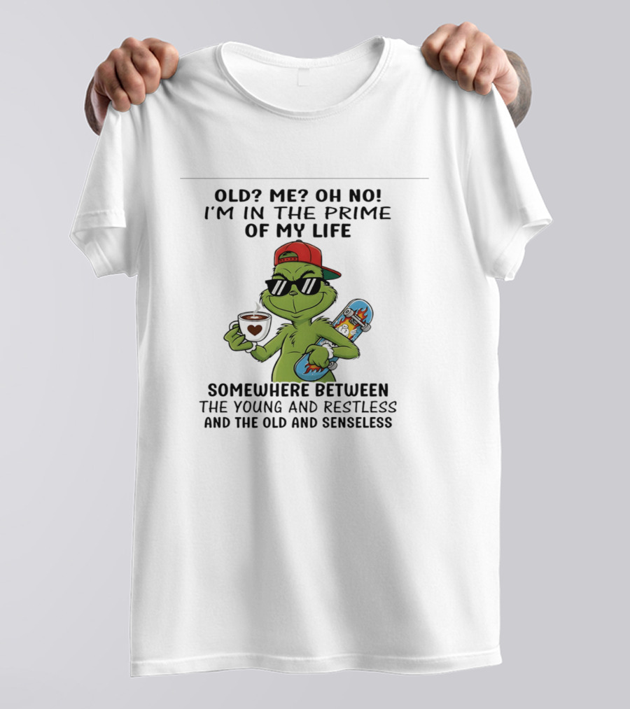 Old Me Oh No I'm In The Prime Of My Life Somewhere Between The Young And Restless And The Old And Senseless Grinch T-Shirt