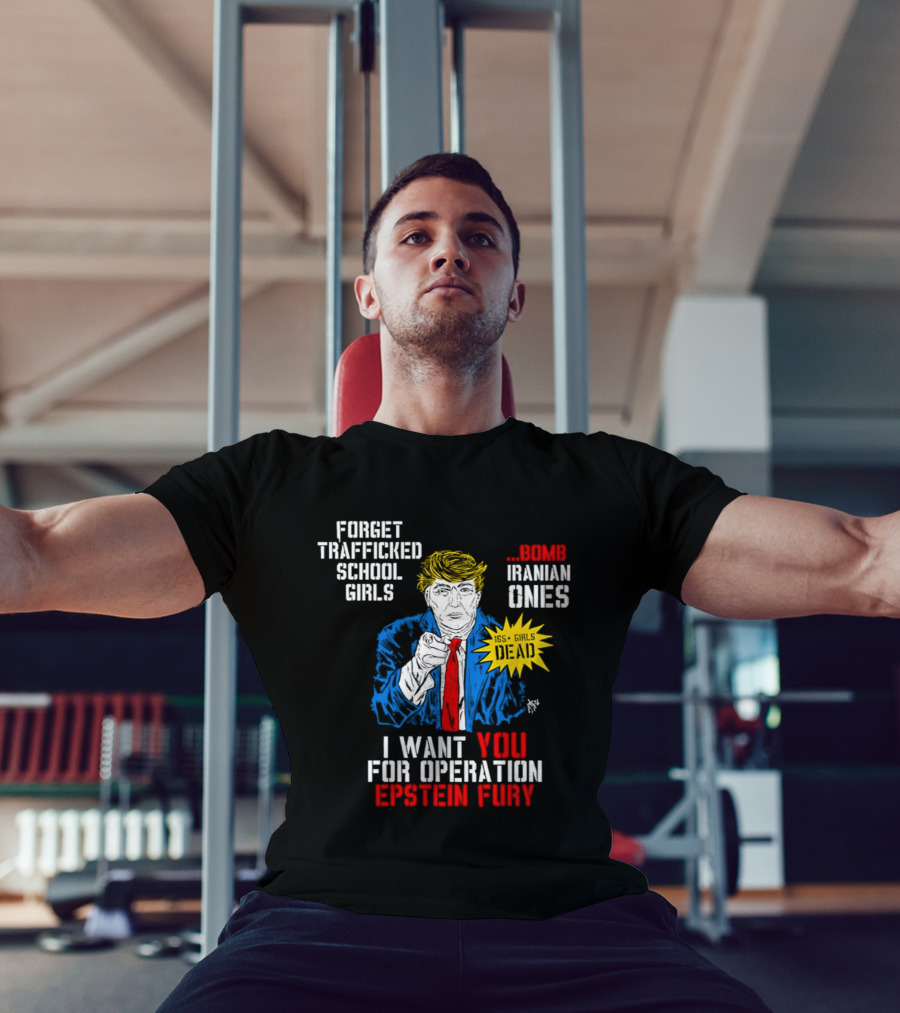 Forget Trafficked School Girls Trump Iranian Ones I Want You For Operation Epstein Fury T-Shirt