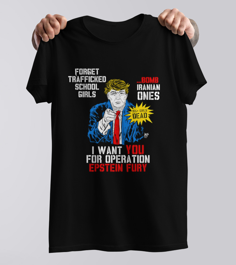 Forget Trafficked School Girls Trump Iranian Ones I Want You For Operation Epstein Fury T-Shirt