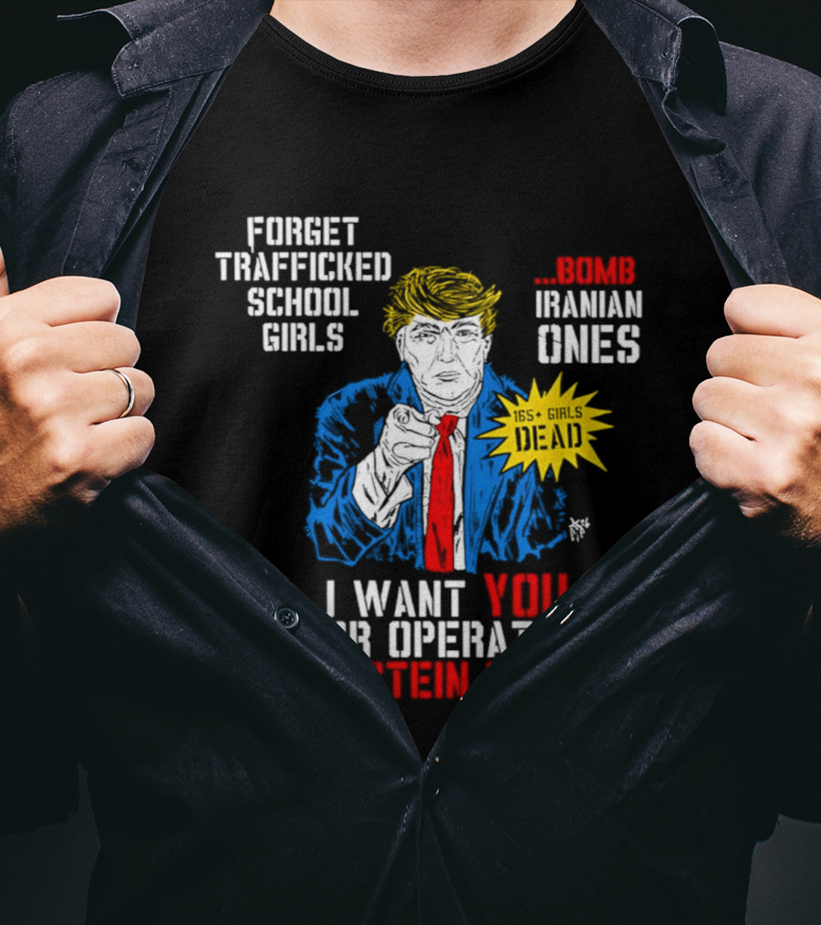 Forget Trafficked School Girls Trump Iranian Ones I Want You For Operation Epstein Fury T-Shirt