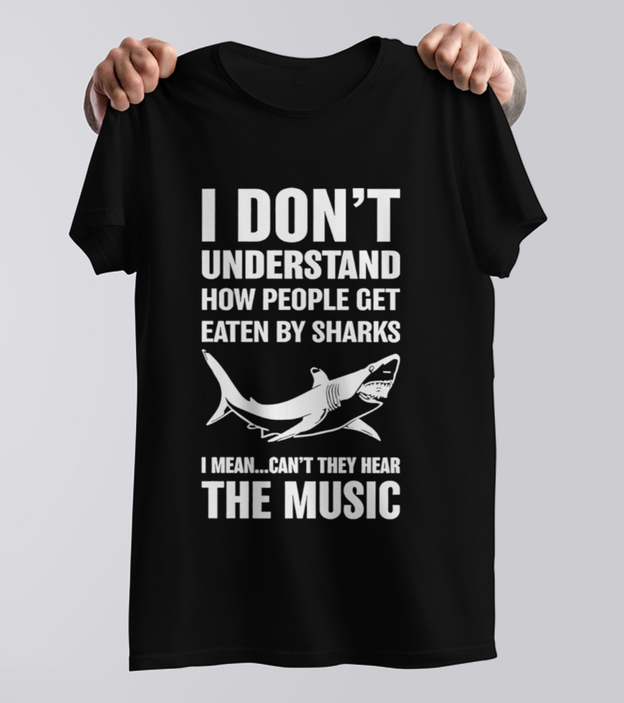 I Don't Understand How People Get Eaten By Sharks Can't They Hear The Music T-Shirt