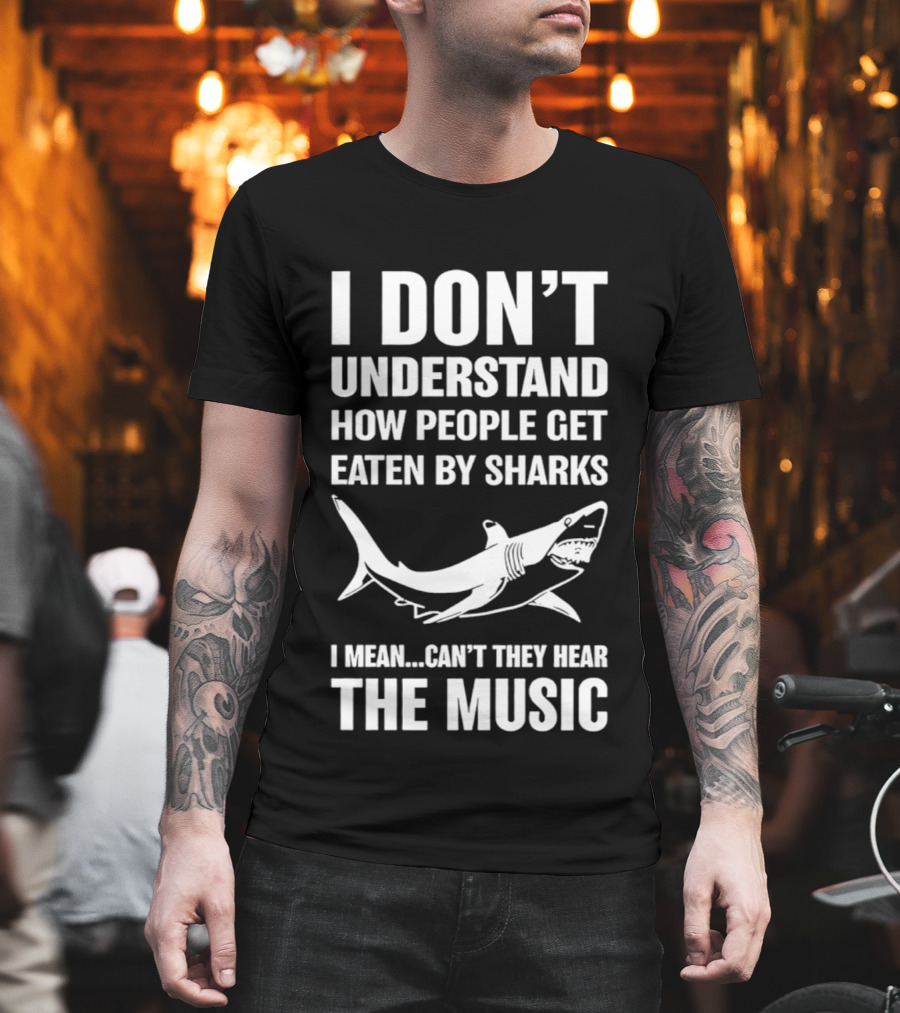 I Don't Understand How People Get Eaten By Sharks Can't They Hear The Music T-Shirt