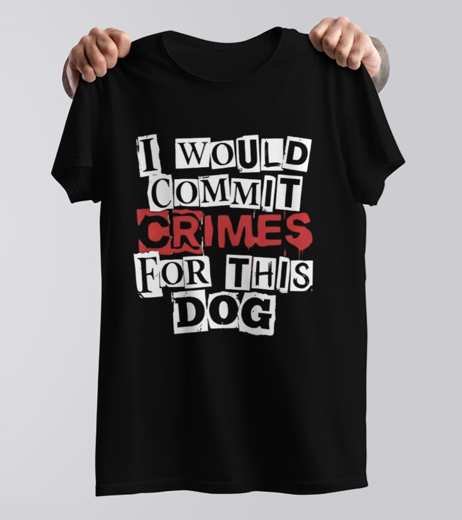 I Would Commit Crimes For This Dog T-Shirt