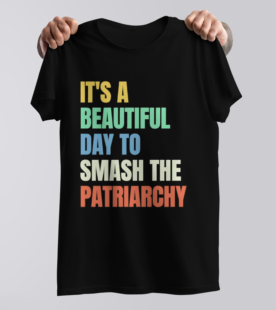 It's A Beautiful Day To Smash The Patriarchy T-Shirt