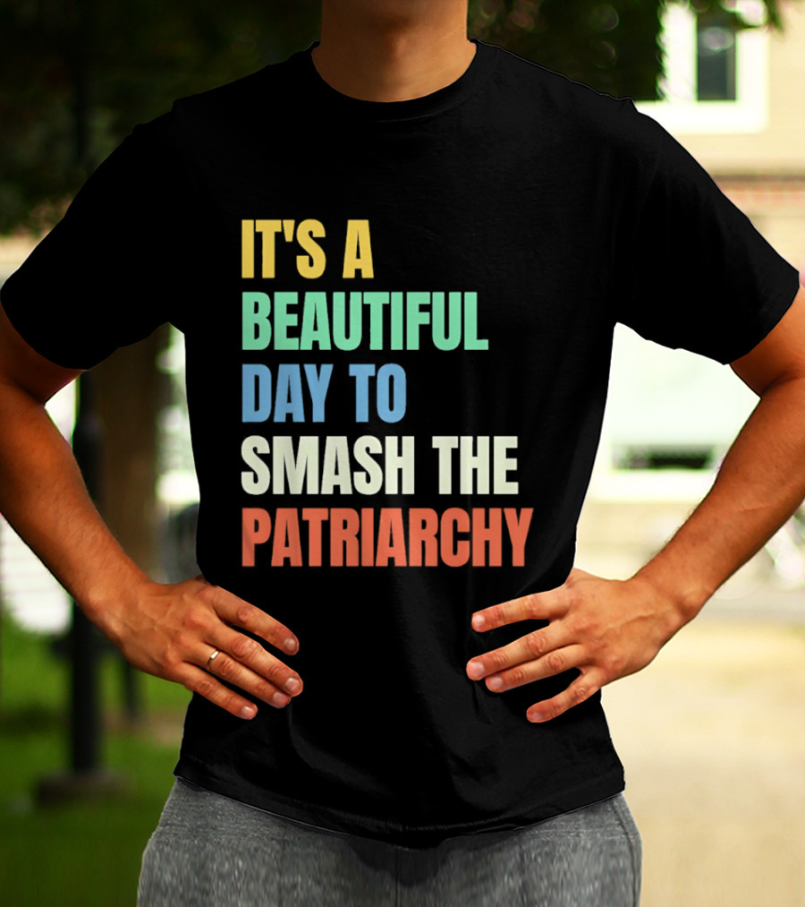 It's A Beautiful Day To Smash The Patriarchy T-Shirt