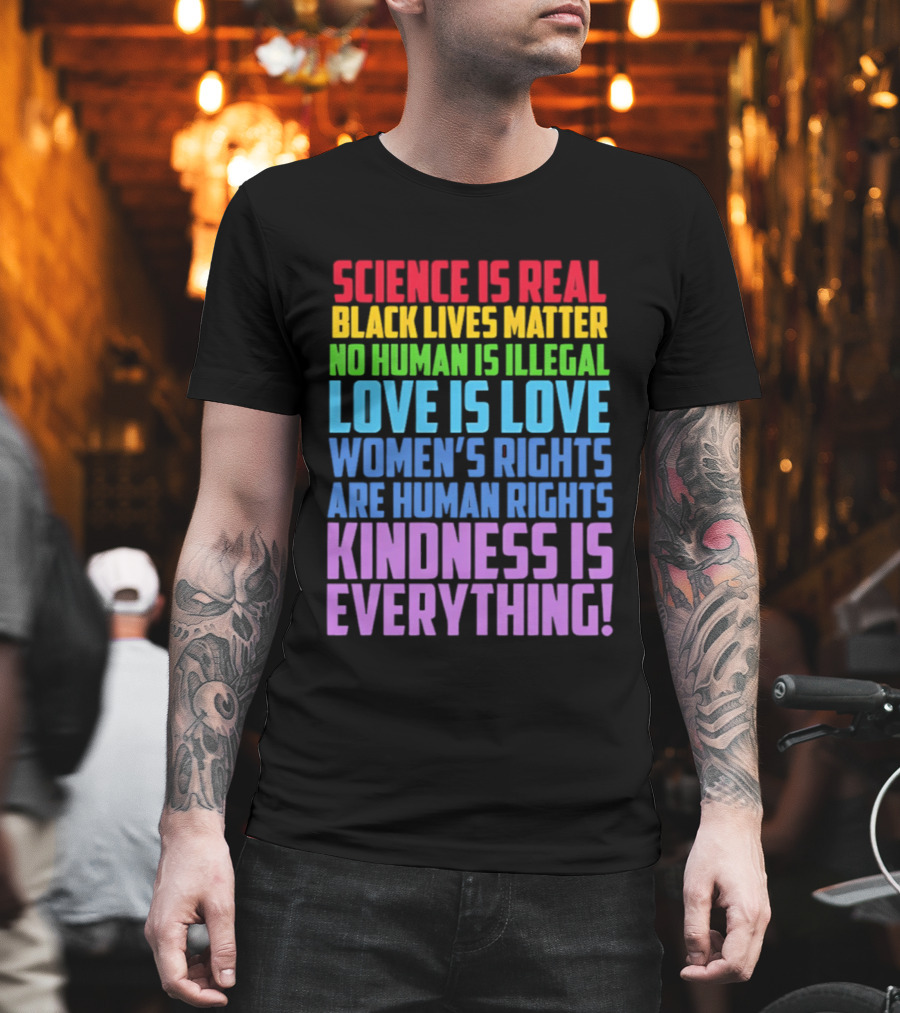 Science Is Real Black Lives Matter No Human Is Illegal Love Is Love Women's Rights Are Human Rights Kindness Is Everything T-Shirt