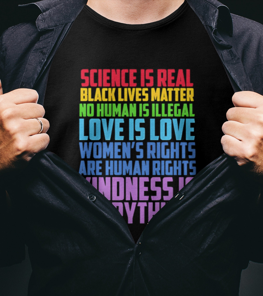Science Is Real Black Lives Matter No Human Is Illegal Love Is Love Women's Rights Are Human Rights Kindness Is Everything T-Shirt