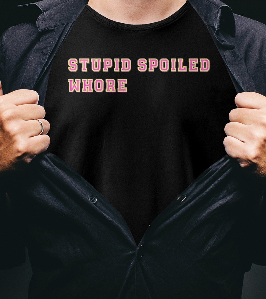 Stupid Spoiled Whore T-Shirt