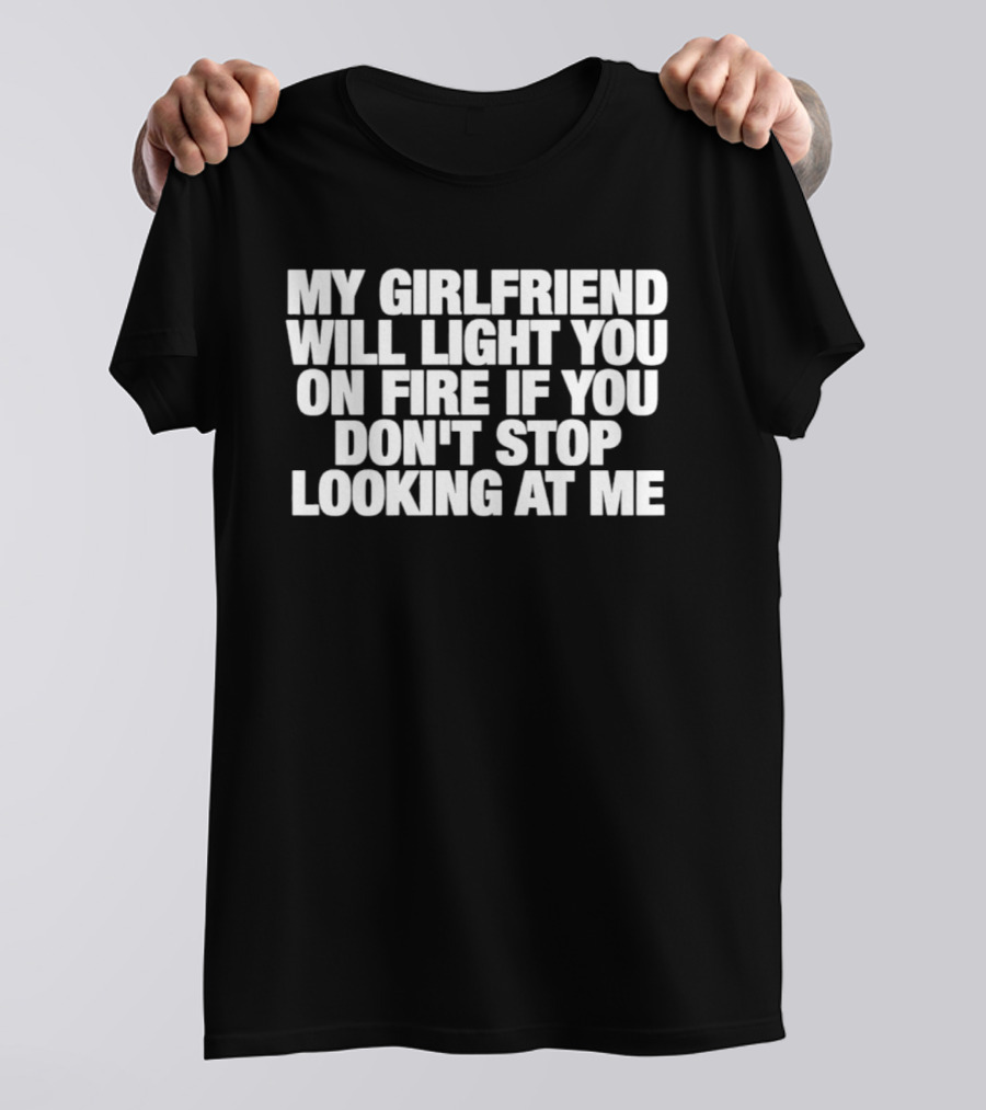 My Girlfriend Will Light You On Fire If You Don't Stop Looking At Me T-Shirt