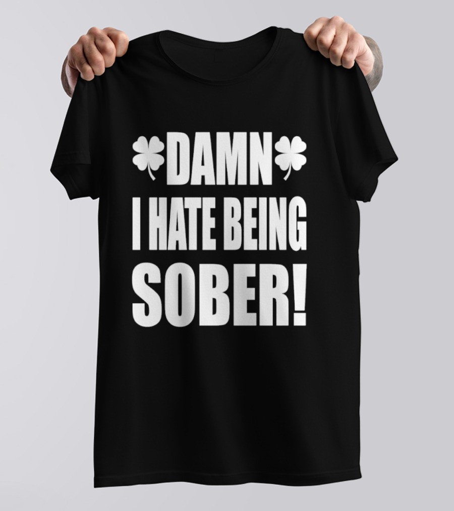 Damn I Hate Being Sober Saint Patrick's Day Clover T-Shirt
