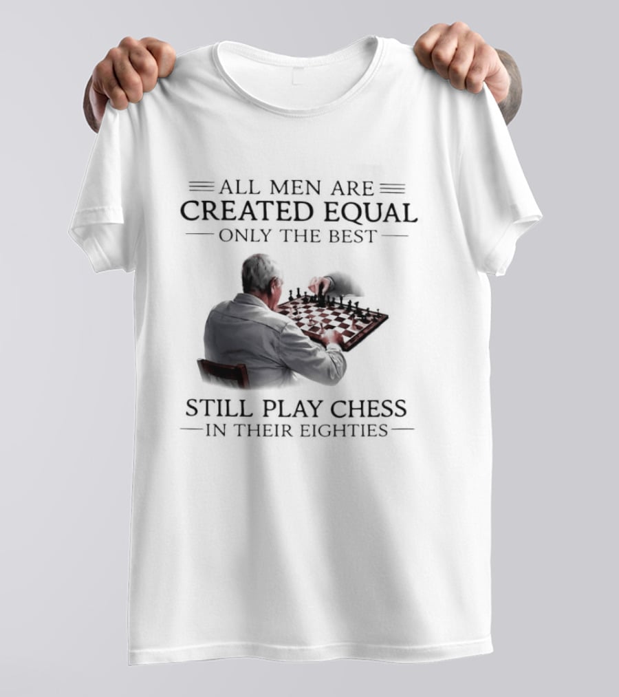 All Men Are Created Equal Only The Best Still Play Chess In Their Eighties T-Shirt