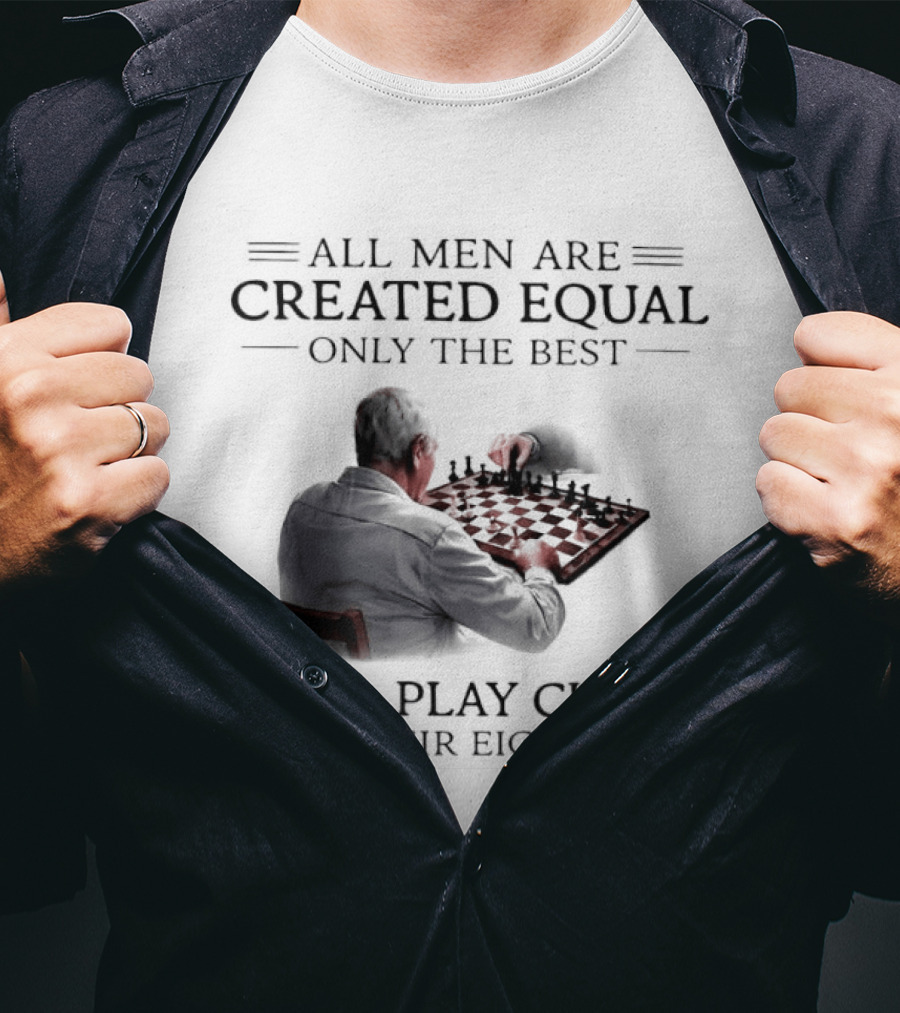 All Men Are Created Equal Only The Best Still Play Chess In Their Eighties T-Shirt