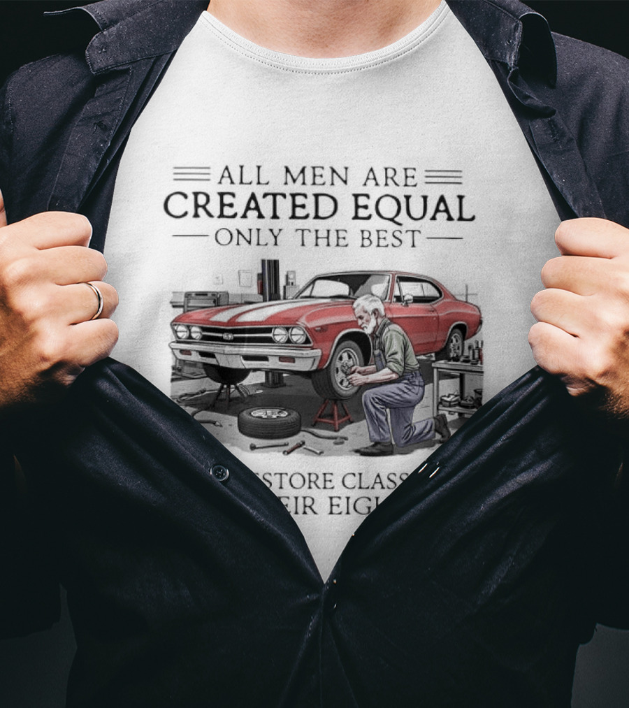 All Men Are Created Equal Only The Best Still Restore Classic Cars In Their Eighties T-Shirt