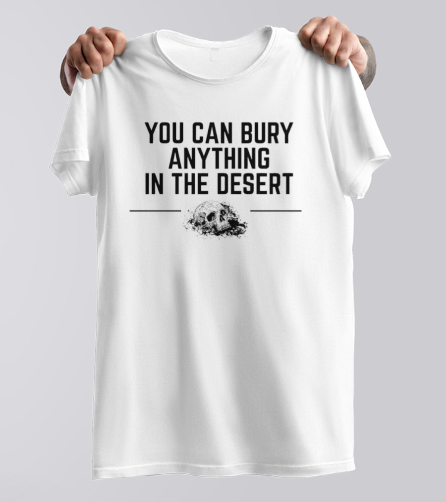 You Can Bury Anything In The Desert Half Skull T-Shirt