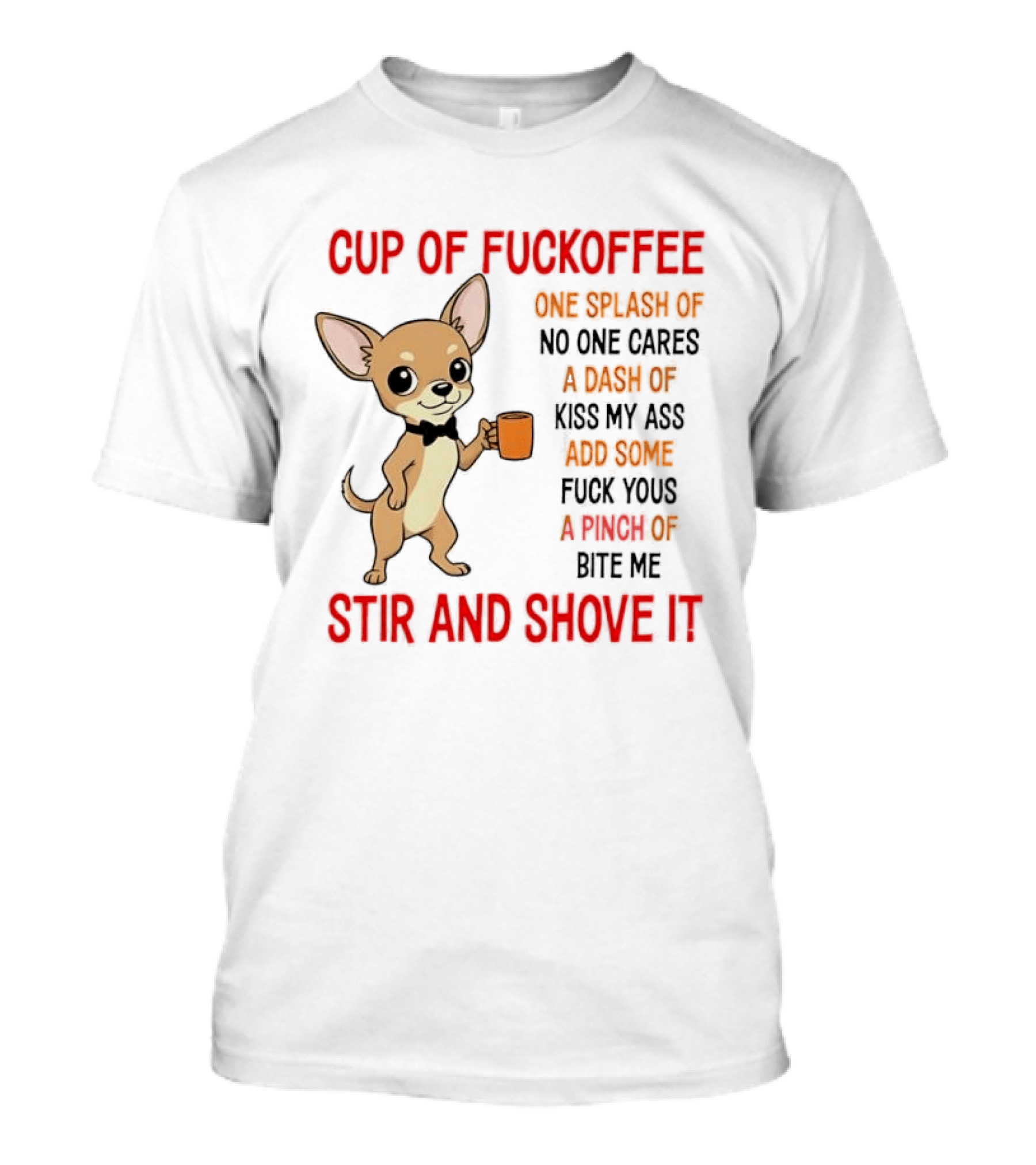 Cup Of Fuckoffee Chihuahua Stir And Shove It One Splash No One Cares Dash Kiss My Ass And Some Fuck Yous Bite Me T-Shirt