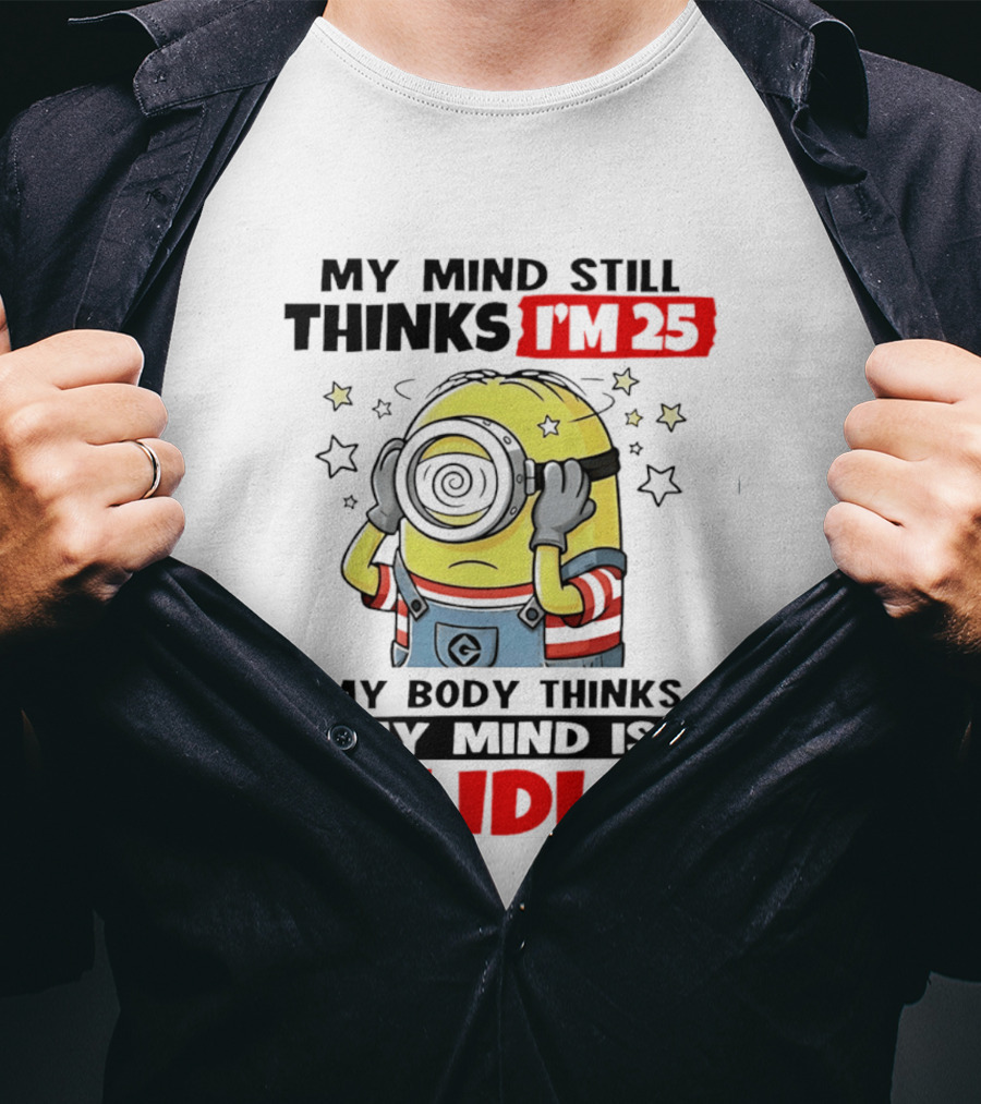 My Mind Still Thinks I'm 25 Minion My Body Thinks My Mind Is An Idiot T-Shirt