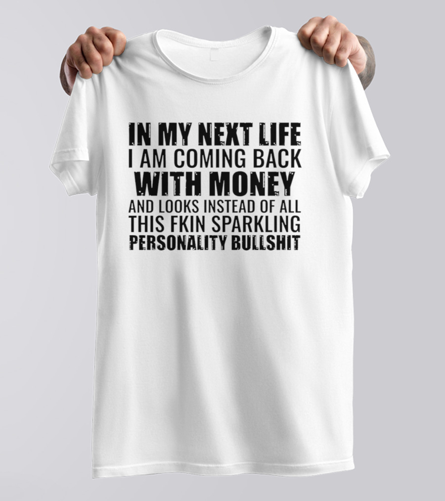 In My Next Life I Am Coming Back With Money And Looks Instead Of All This Fkin Sparkling Personality T-Shirt