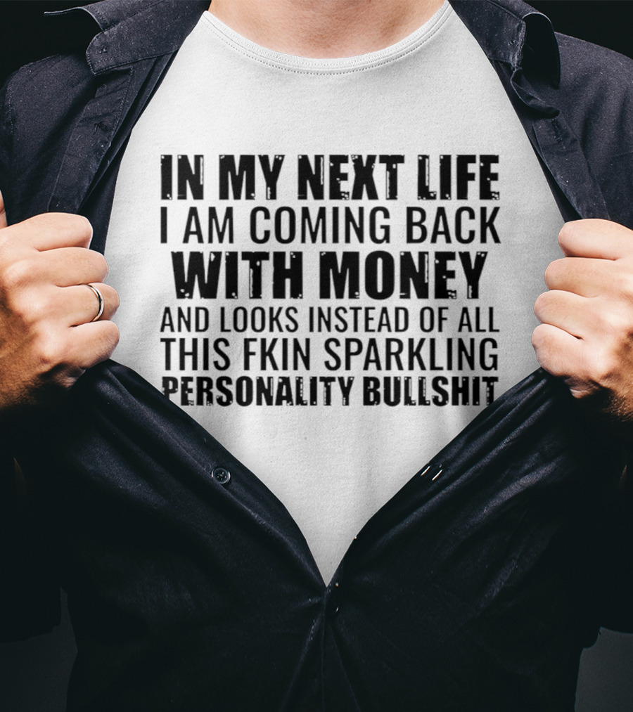 In My Next Life I Am Coming Back With Money And Looks Instead Of All This Fkin Sparkling Personality T-Shirt