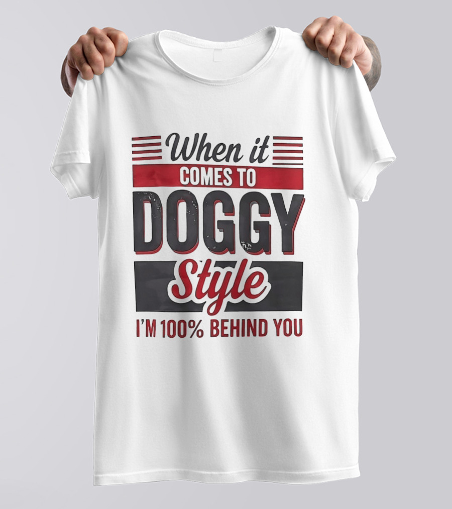 When It Comes To Doggy Style I'm 100% Behind You T-Shirt