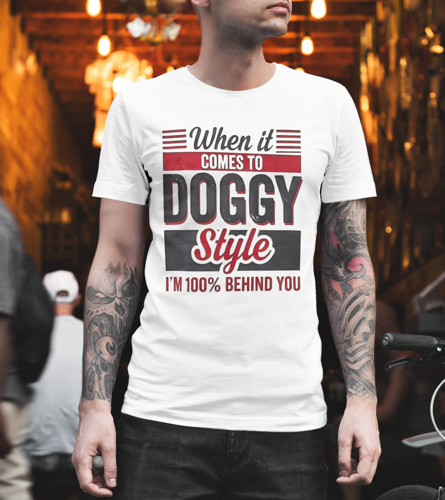 When It Comes To Doggy Style I'm 100% Behind You T-Shirt
