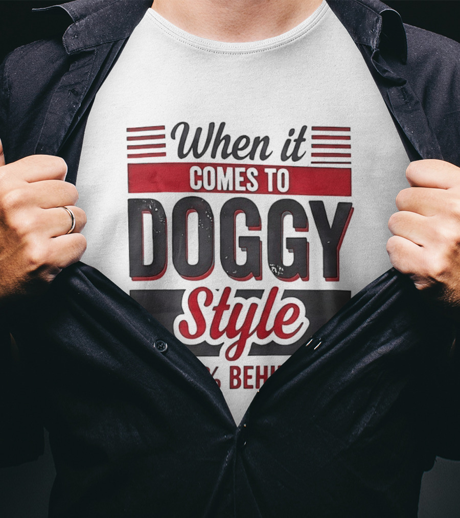 When It Comes To Doggy Style I'm 100% Behind You T-Shirt