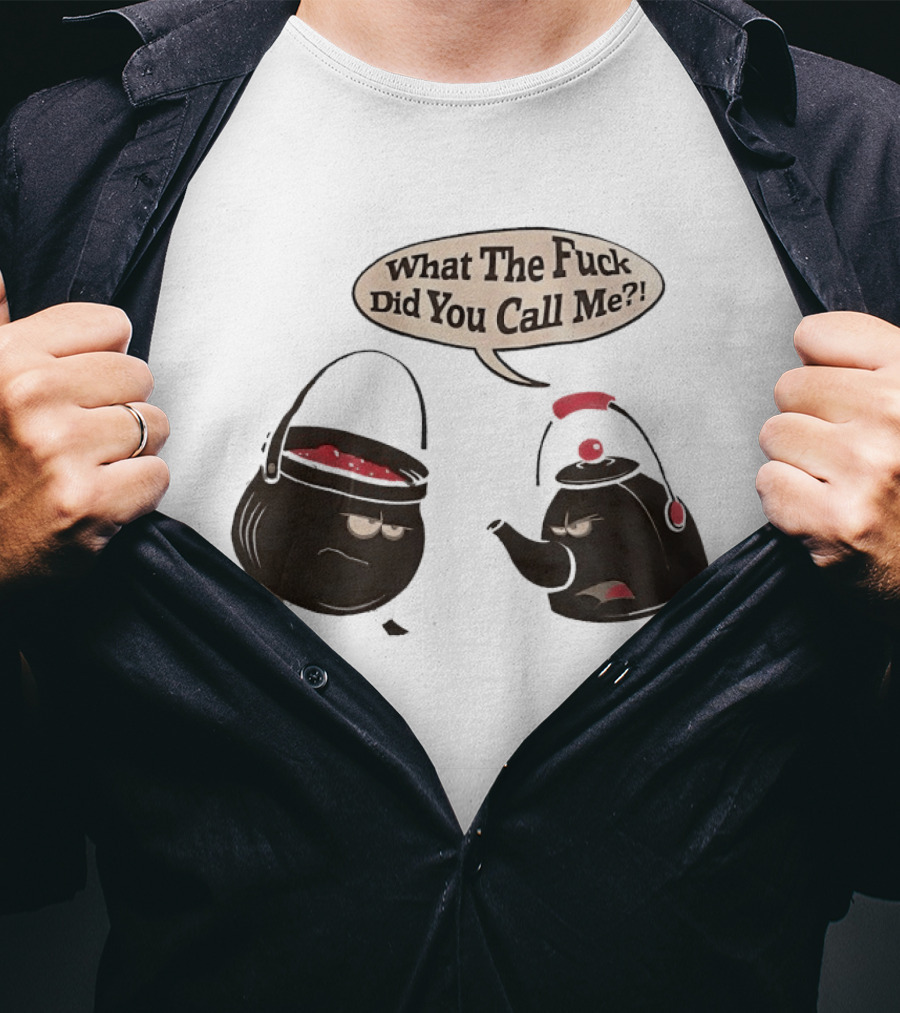 What The Fuck Did You Call Me Angry Teapot And Pot Confrontation T-Shirt