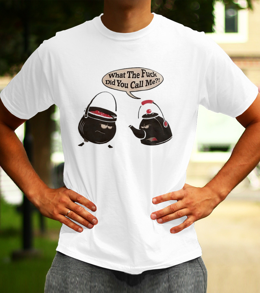 What The Fuck Did You Call Me Angry Teapot And Pot Confrontation T-Shirt