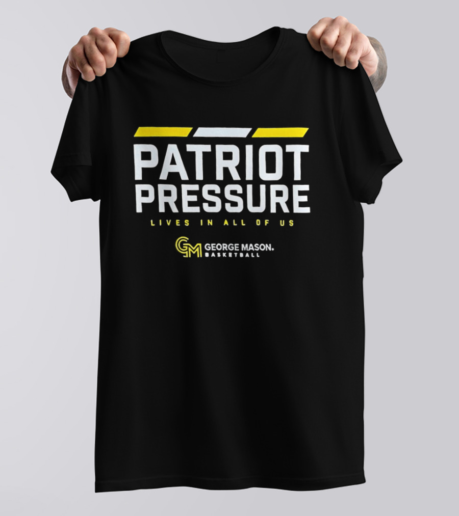 Patriot Pressure Lives In All Of Us George Mason Basketball GM T-Shirt