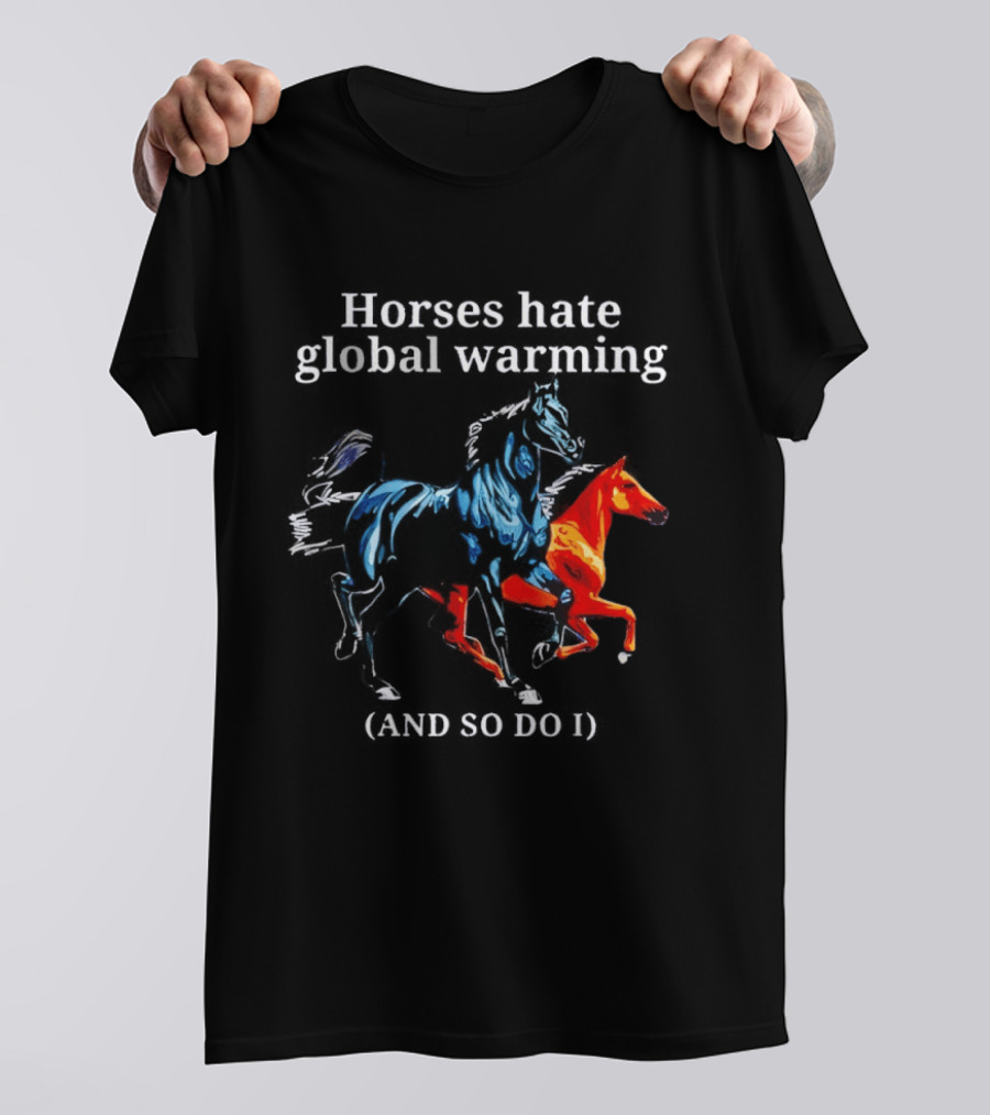 Horses Hate Global Warming And So Do I Climate Change Awareness T-Shirt