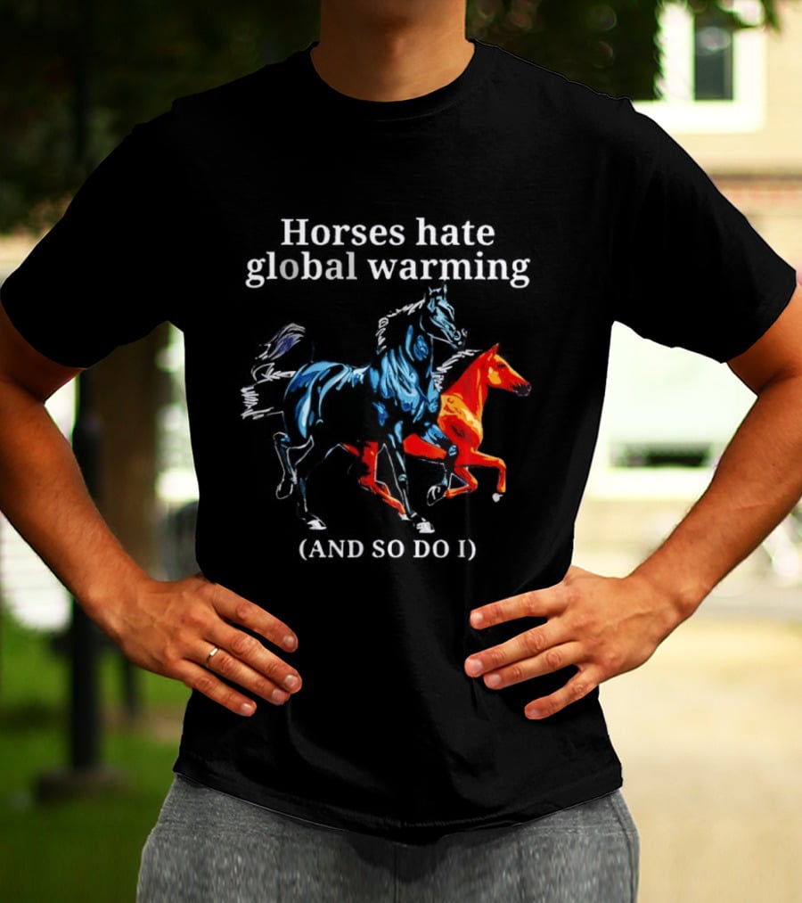 Horses Hate Global Warming And So Do I Climate Change Awareness T-Shirt