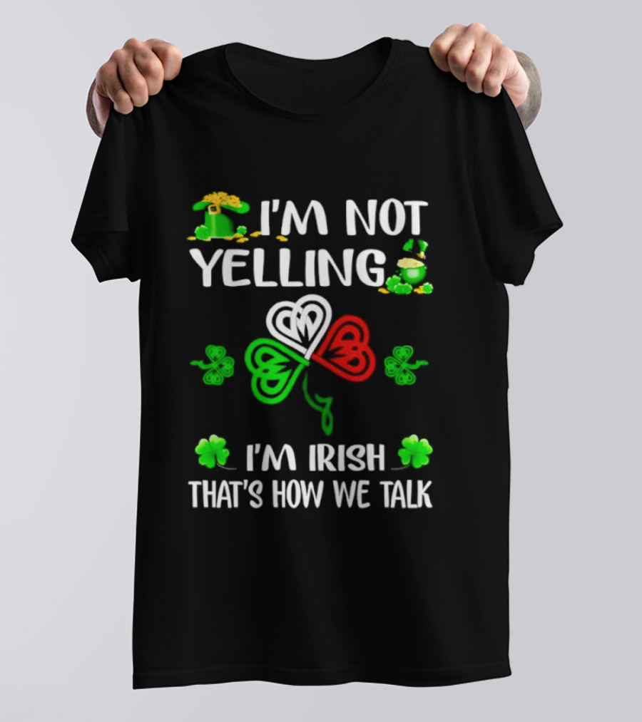 I'm Not Yelling I'm Irish That's How We Talk St. Patrick's Day Shamrock T-Shirt