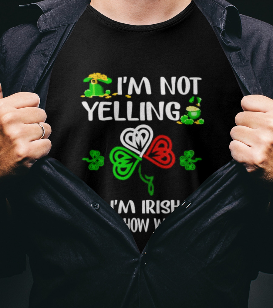 I'm Not Yelling I'm Irish That's How We Talk St. Patrick's Day Shamrock T-Shirt