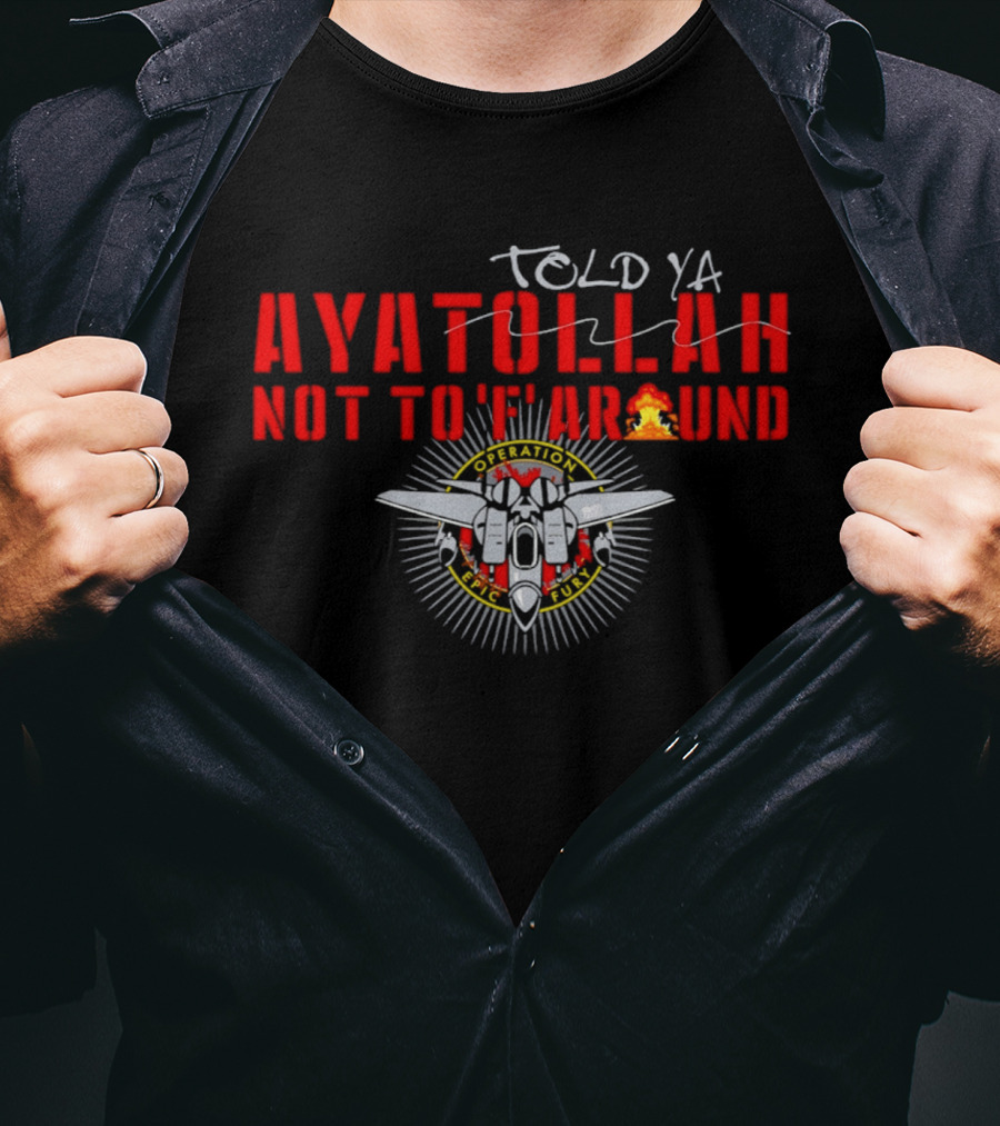 Ayatollah Told Ya Not To 'F' Around Operation Epic Fury T-Shirt