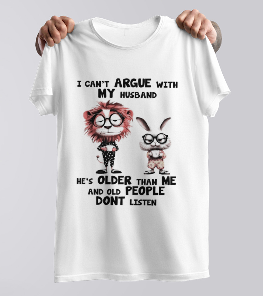 Lion Bunny I Can't Argue With My Husband He's Older Than Me And Old People Don't Listen T-Shirt