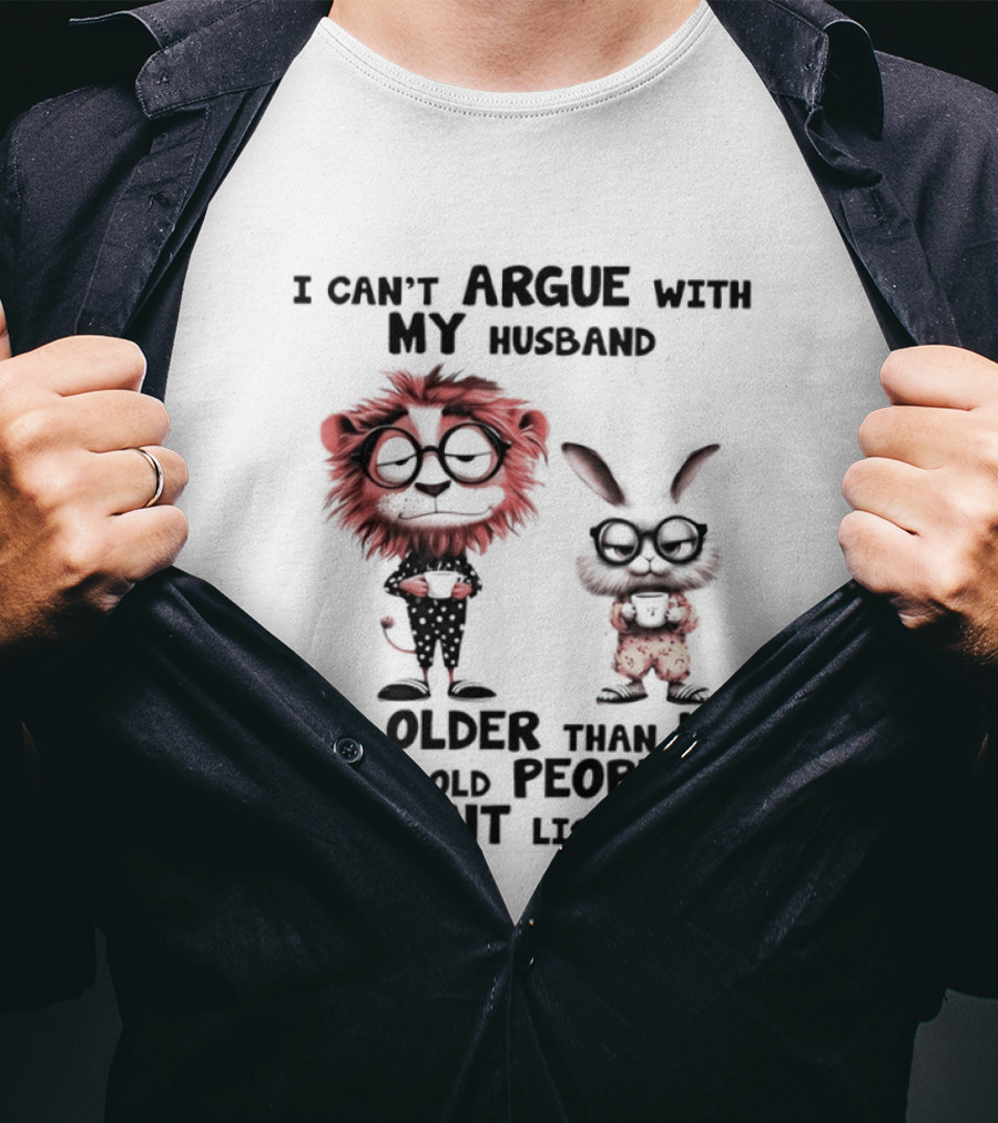 Lion Bunny I Can't Argue With My Husband He's Older Than Me And Old People Don't Listen T-Shirt