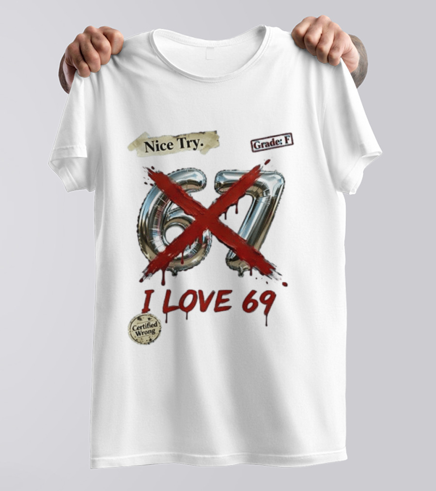 Nice Try 67 I Love 69 Certified Wrong Grade F T-Shirt