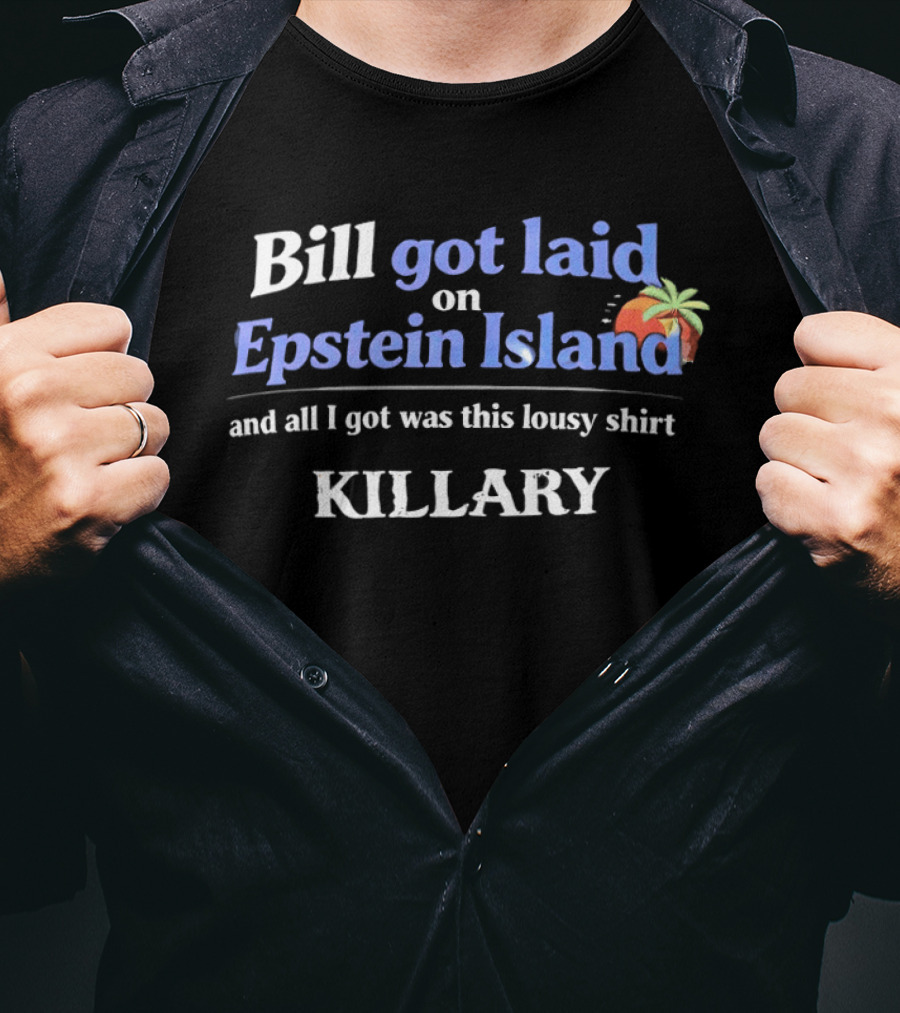 Bill Got Laid On Epstein Island And All I Got Was This Lousy Killary T-Shirt