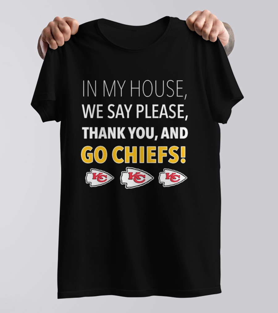 In My House We Say Please Thank You And Go Chiefs Kansas City Chiefs T-Shirt