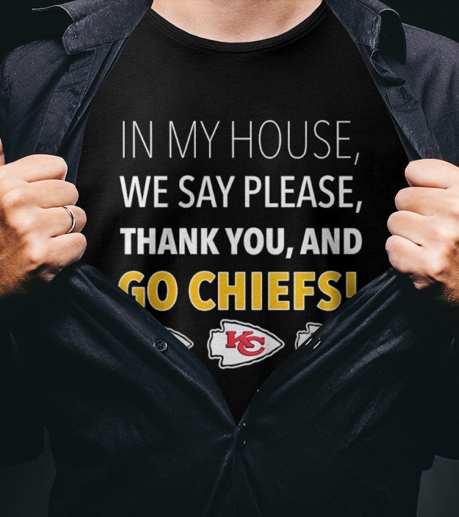 In My House We Say Please Thank You And Go Chiefs Kansas City Chiefs T-Shirt