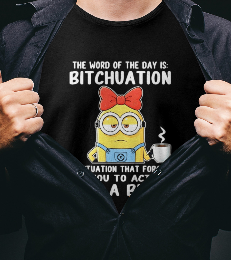 Minion The Word Of The Day Is Bitchuation Situation Forces You To Act Like A Bitch T-Shirt
