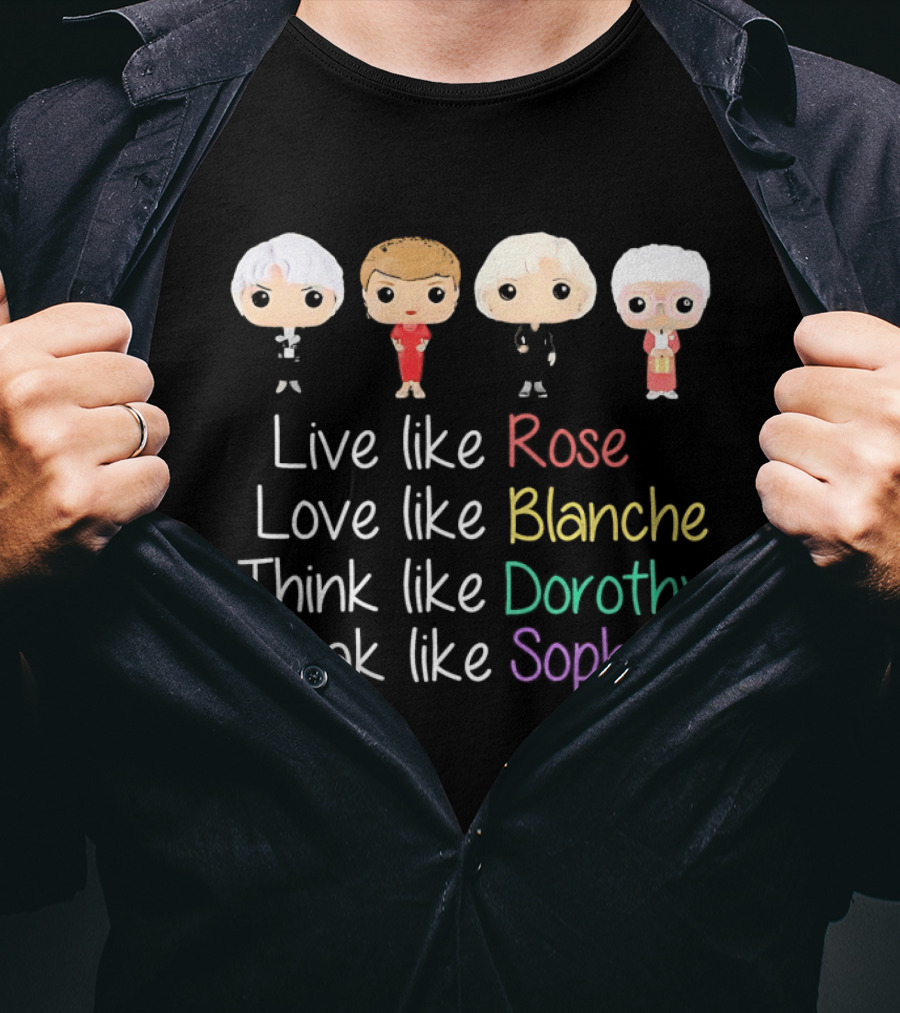 The Golden Girls Live Like Rose Love Like Blanche Think Like Dorothy Speak Like Sophia T-Shirt