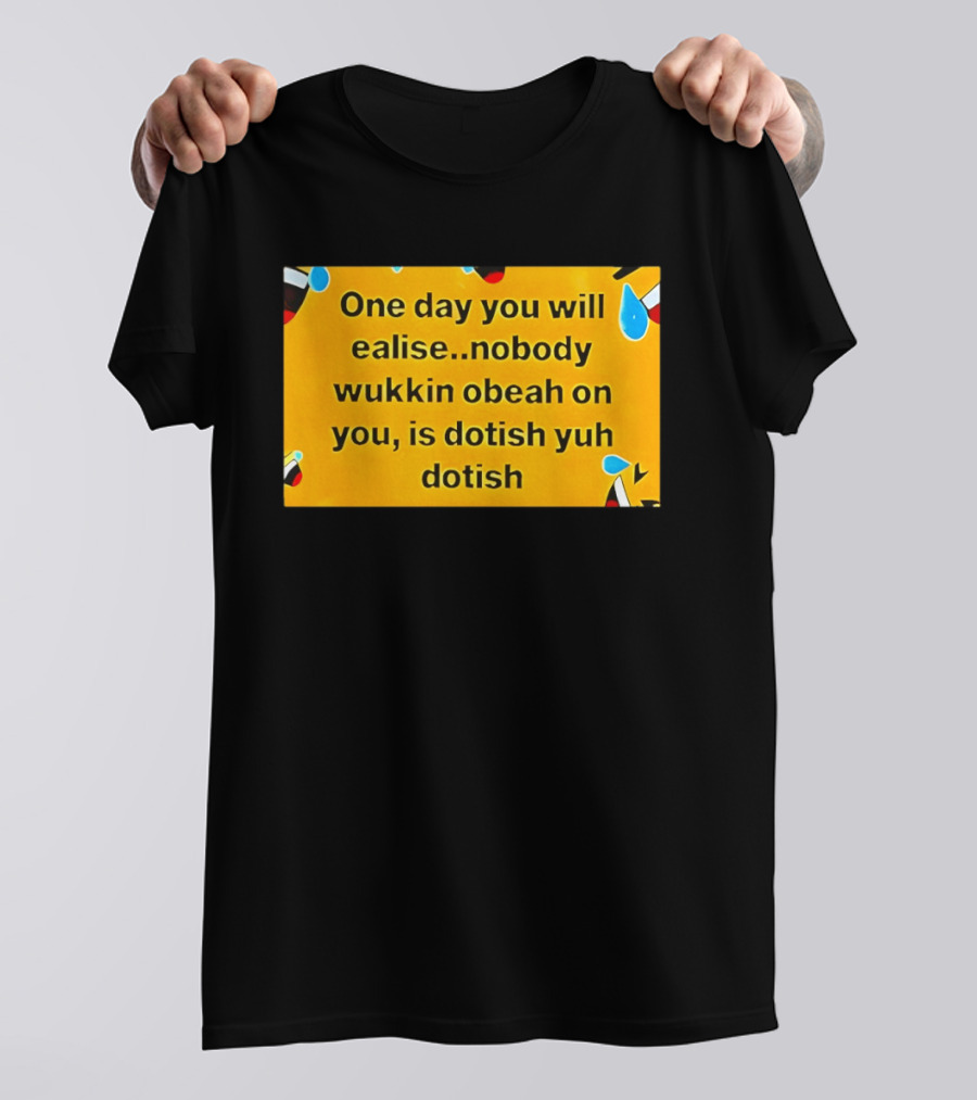 One Day You Will Realise Nobody Wukkin Obeah On You Is Dotish Yuh Dotish T-Shirt