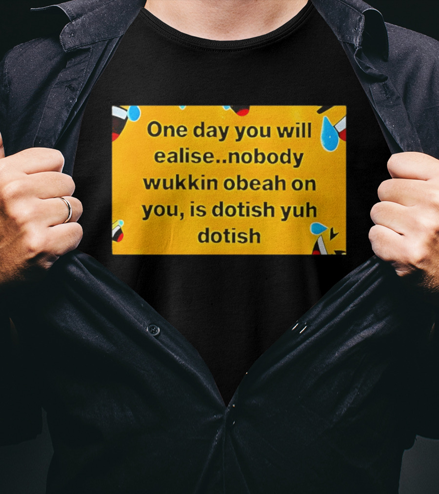 One Day You Will Realise Nobody Wukkin Obeah On You Is Dotish Yuh Dotish T-Shirt